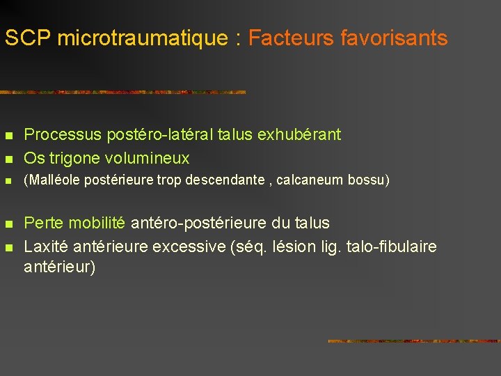 SCP microtraumatique : Facteurs favorisants n Processus postéro-latéral talus exhubérant Os trigone volumineux n