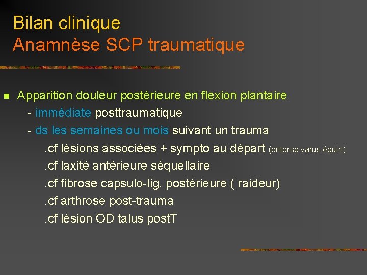Bilan clinique Anamnèse SCP traumatique Apparition douleur postérieure en flexion plantaire - immédiate posttraumatique