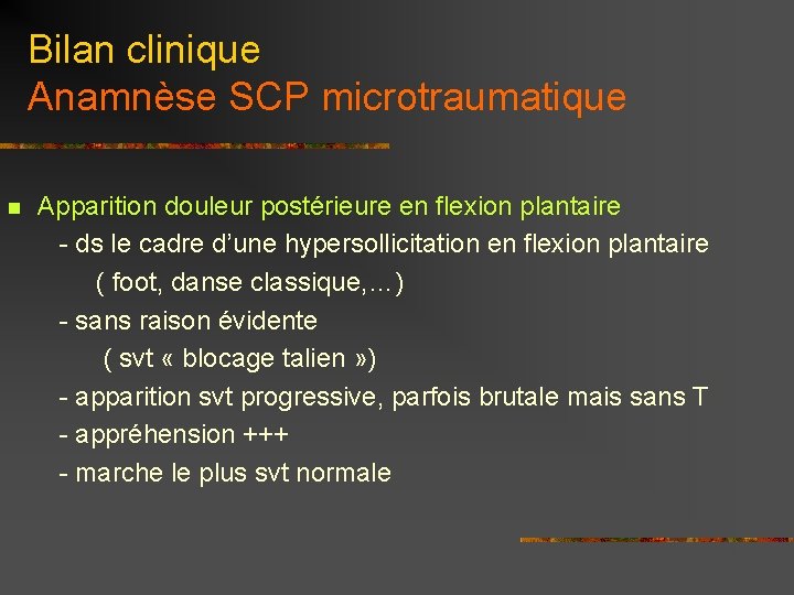 Bilan clinique Anamnèse SCP microtraumatique Apparition douleur postérieure en flexion plantaire - ds le