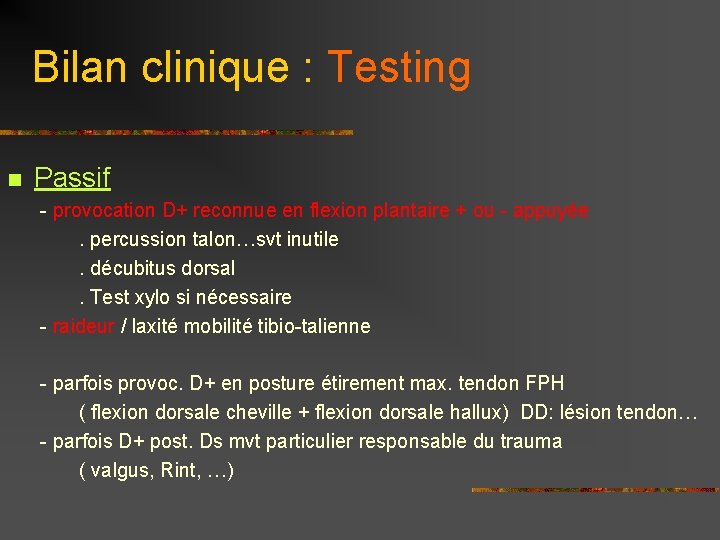 Bilan clinique : Testing n Passif - provocation D+ reconnue en flexion plantaire +