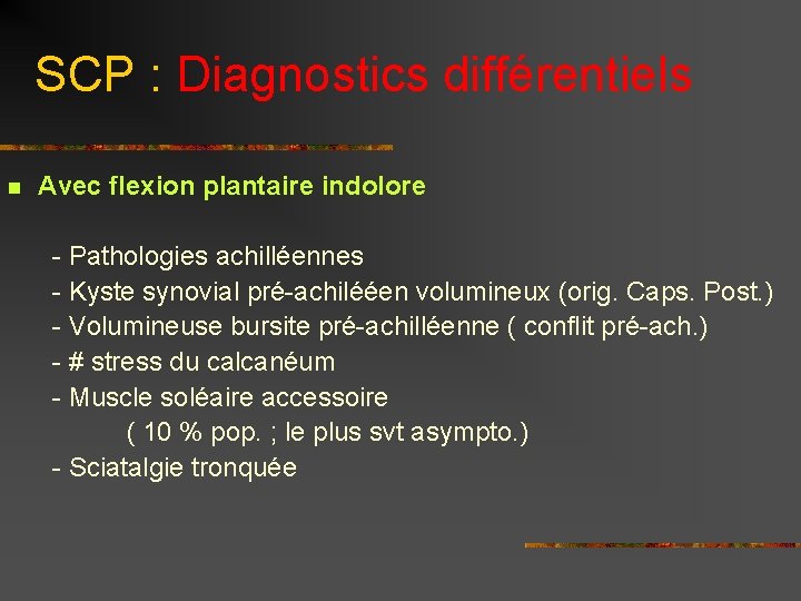 SCP : Diagnostics différentiels n Avec flexion plantaire indolore - Pathologies achilléennes - Kyste