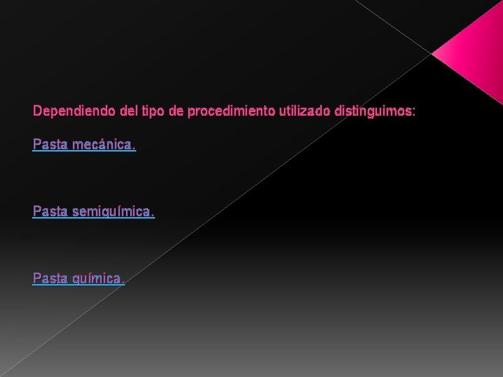 Dependiendo del tipo de procedimiento utilizado distinguimos: Pasta mecánica. Pasta semiquímica. Pasta química. 