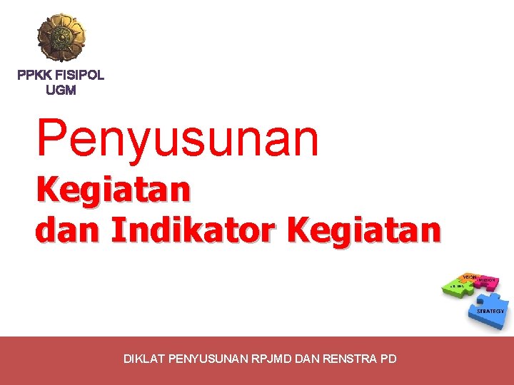 PPKK FISIPOL UGM Penyusunan Kegiatan dan Indikator Kegiatan DIKLAT PENYUSUNAN RPJMD DAN RENSTRA PD
