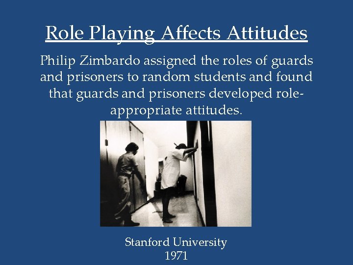 Role Playing Affects Attitudes Philip Zimbardo assigned the roles of guards and prisoners to