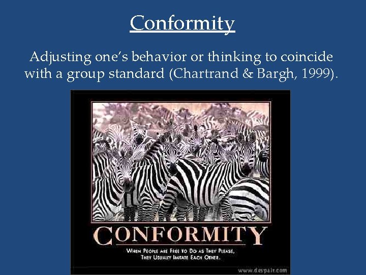 Conformity Adjusting one’s behavior or thinking to coincide with a group standard (Chartrand &