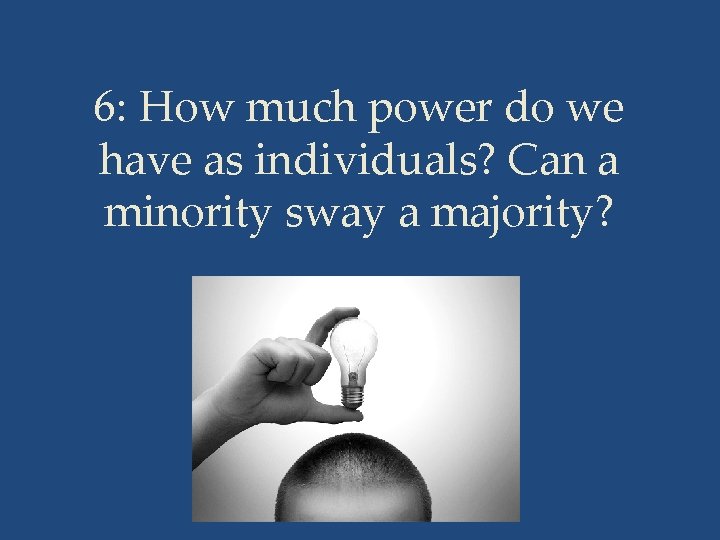 6: How much power do we have as individuals? Can a minority sway a