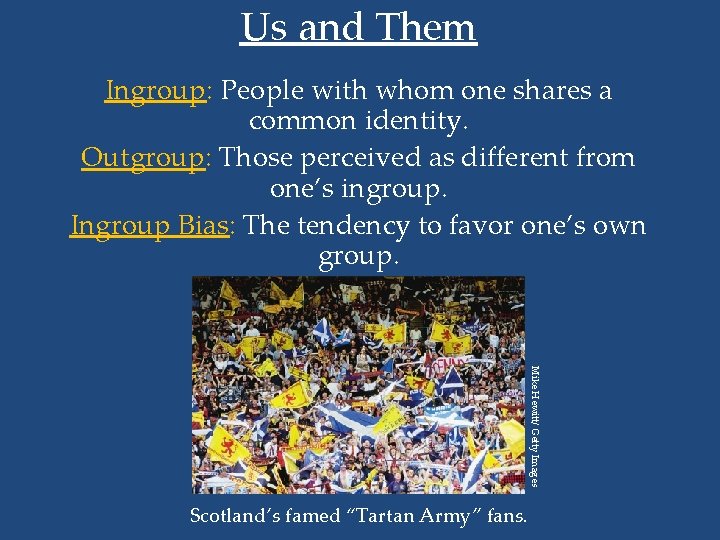 Us and Them Ingroup: People with whom one shares a common identity. Outgroup: Those
