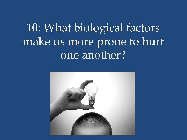 10: What biological factors make us more prone to hurt one another? 