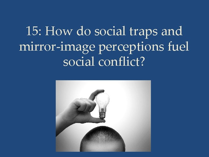 15: How do social traps and mirror-image perceptions fuel social conflict? 