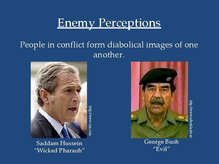 Enemy Perceptions People in conflict form diabolical images of one another. George Bush “Evil”