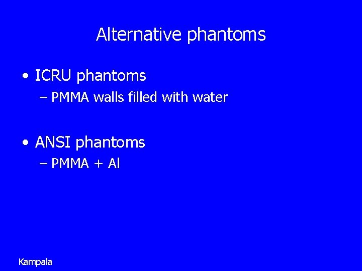 Alternative phantoms • ICRU phantoms – PMMA walls filled with water • ANSI phantoms
