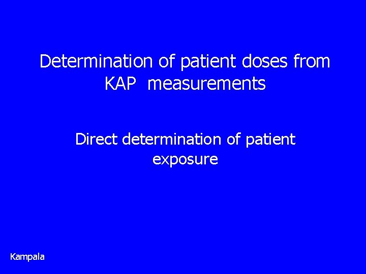 Determination of patient doses from KAP measurements Direct determination of patient exposure Kampala 