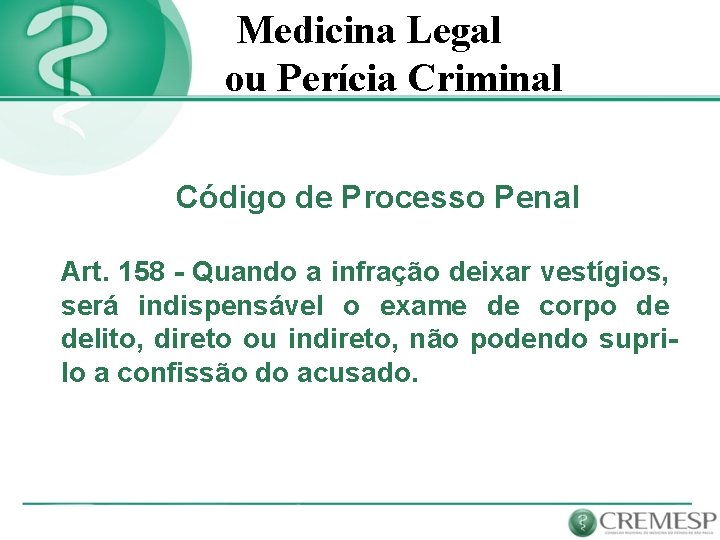 Medicina Legal ou Perícia Criminal Código de Processo Penal Art. 158 - Quando a