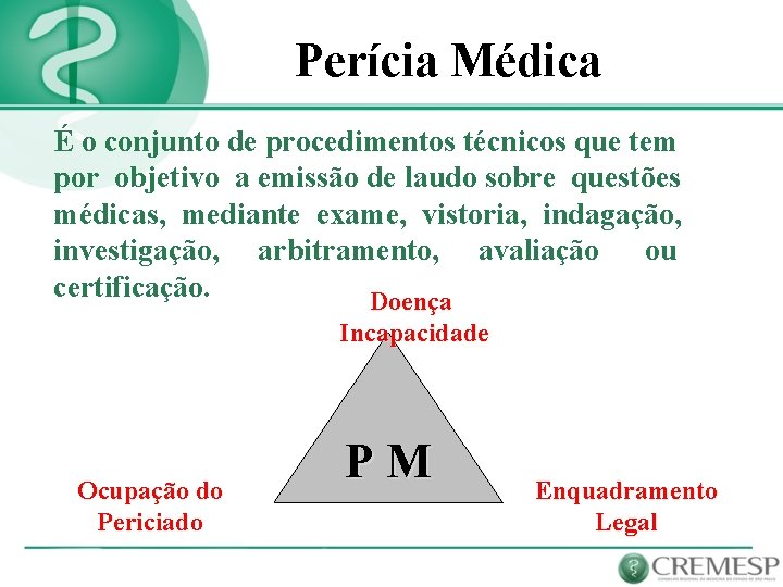 Perícia Médica É o conjunto de procedimentos técnicos que tem por objetivo a emissão