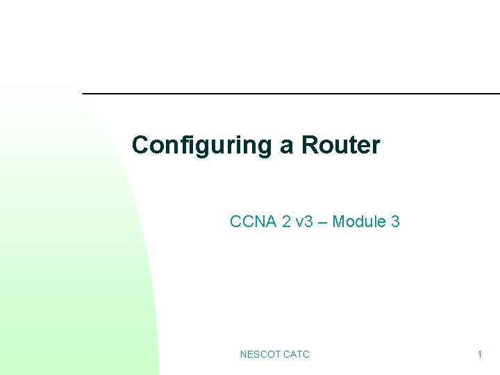 Configuring a Router CCNA 2 v 3 – Module 3 NESCOT CATC 1 