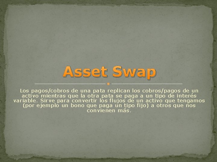 Asset Swap Los pagos/cobros de una pata replican los cobros/pagos de un activo mientras