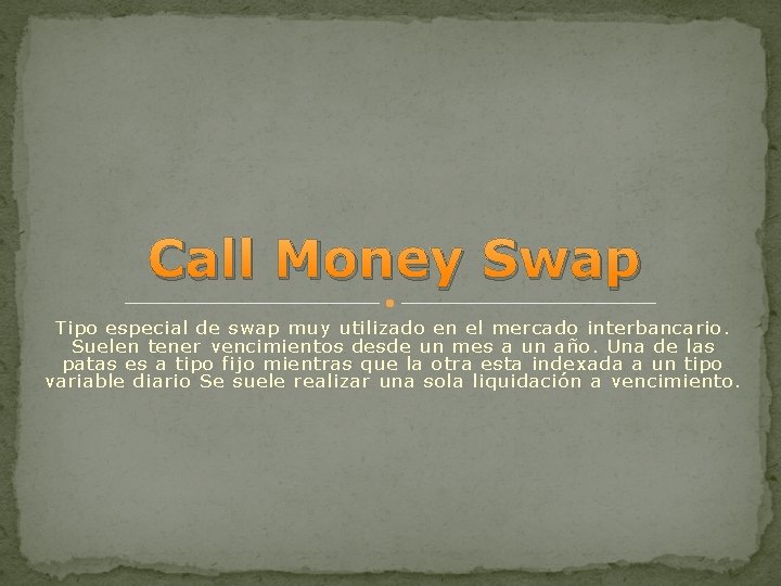 Call Money Swap Tipo especial de swap muy utilizado en el mercado interbancario. Suelen