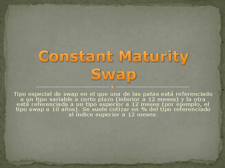 Constant Maturity Swap Tipo especial de swap en el que una de las patas