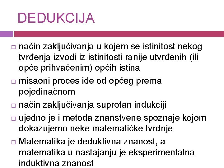 DEDUKCIJA način zaključivanja u kojem se istinitost nekog tvrđenja izvodi iz istinitosti ranije utvrđenih