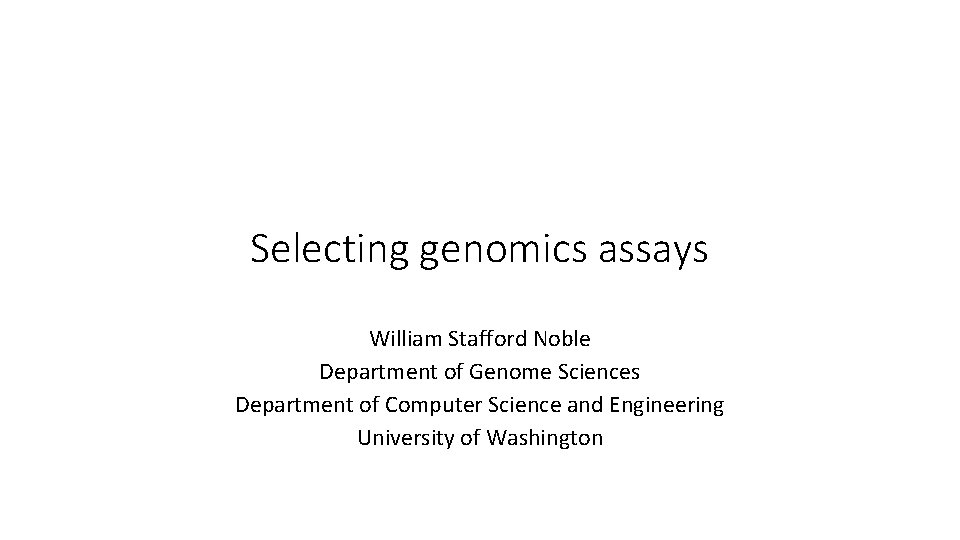 Selecting genomics assays William Stafford Noble Department of Genome Sciences Department of Computer Science