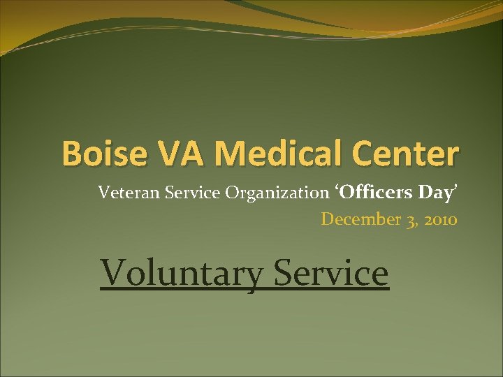 Boise VA Medical Center Veteran Service Organization ‘Officers Day’ December 3, 2010 Voluntary Service