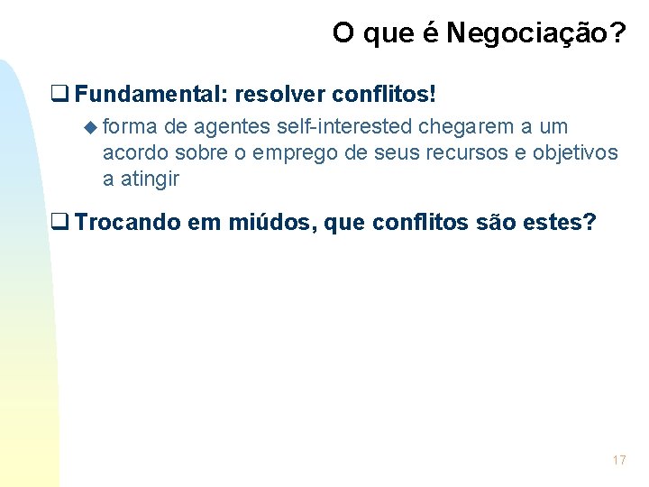 O que é Negociação? q Fundamental: resolver conflitos! u forma de agentes self-interested chegarem
