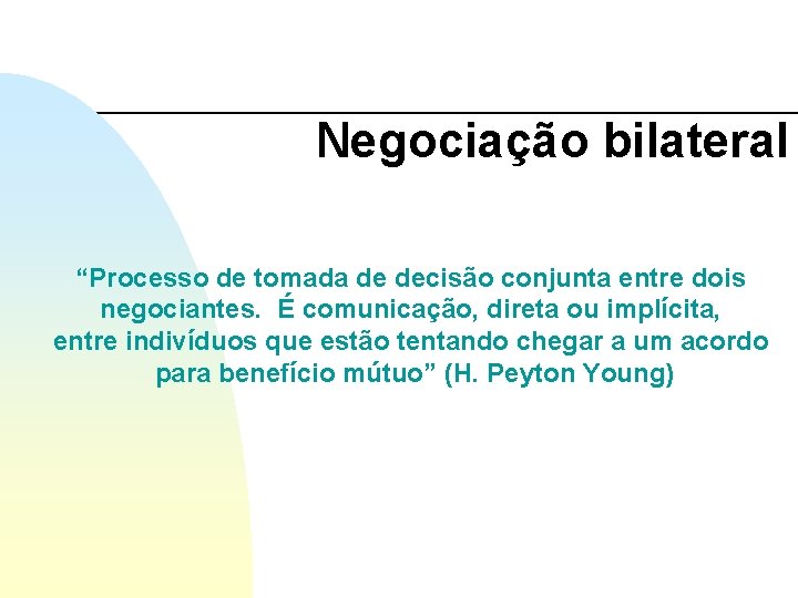 Negociação bilateral “Processo de tomada de decisão conjunta entre dois negociantes. É comunicação, direta