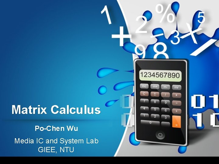 Matrix Calculus Po-Chen Wu Media IC and System Lab GIEE, NTU 