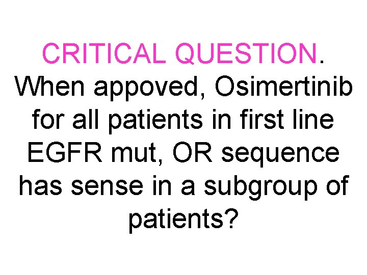 CRITICAL QUESTION. When appoved, Osimertinib for all patients in first line EGFR mut, OR