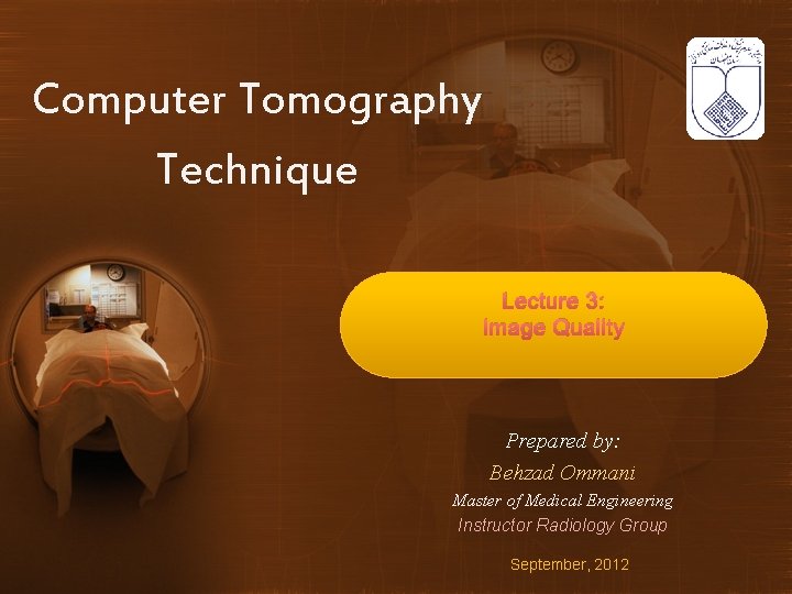 Computer Tomography Technique Lecture 3: Image Quality Prepared by: Behzad Ommani Master of Medical