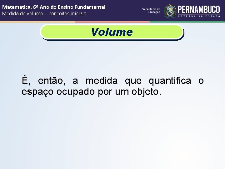 Matemática, 6º Ano do Ensino Fundamental Medida de volume – conceitos iniciais Volume É,