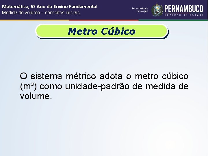 Matemática, 6º Ano do Ensino Fundamental Medida de volume – conceitos iniciais Metro Cúbico