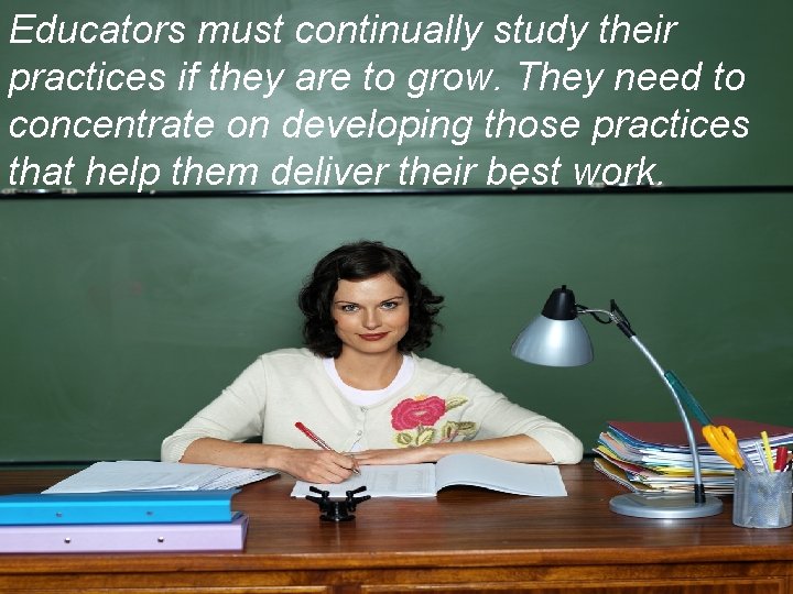 Educators must continually study their practices if they are to grow. They need to