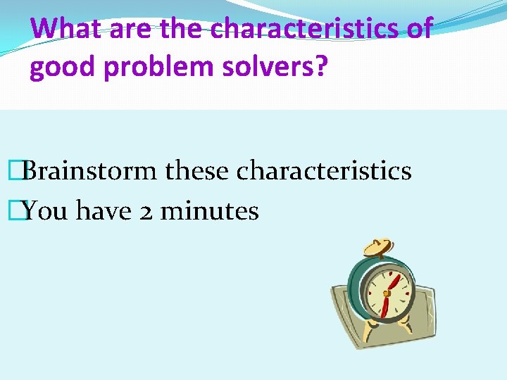 What are the characteristics of good problem solvers? �Brainstorm these characteristics �You have 2