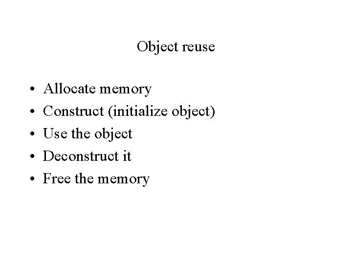 Object reuse • • • Allocate memory Construct (initialize object) Use the object Deconstruct