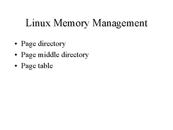 Linux Memory Management • Page directory • Page middle directory • Page table 