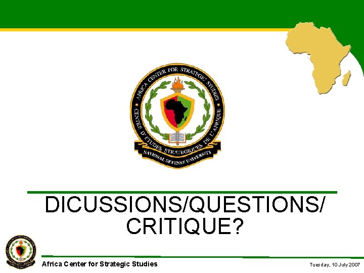 DICUSSIONS/QUESTIONS/ CRITIQUE? Africa Center for Strategic Studies Tuesday, 10 July 2007 DICUSSIONS/QUESTIONS/ CRITIQUE? Africa Center for Strategic Studies Tuesday, 10 July 2007