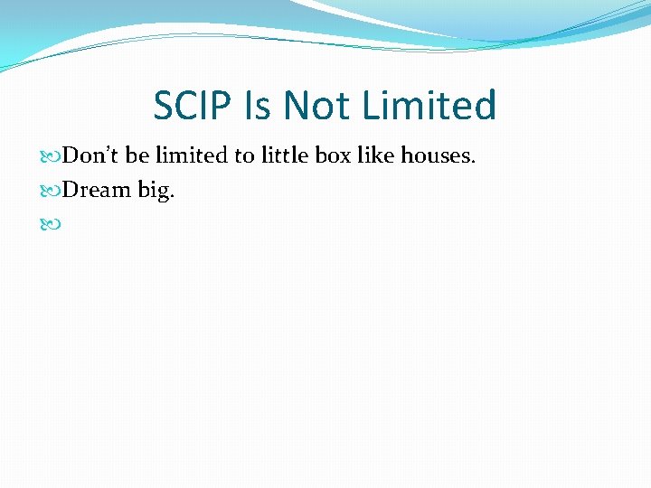 SCIP Is Not Limited Don’t be limited to little box like houses. Dream big.