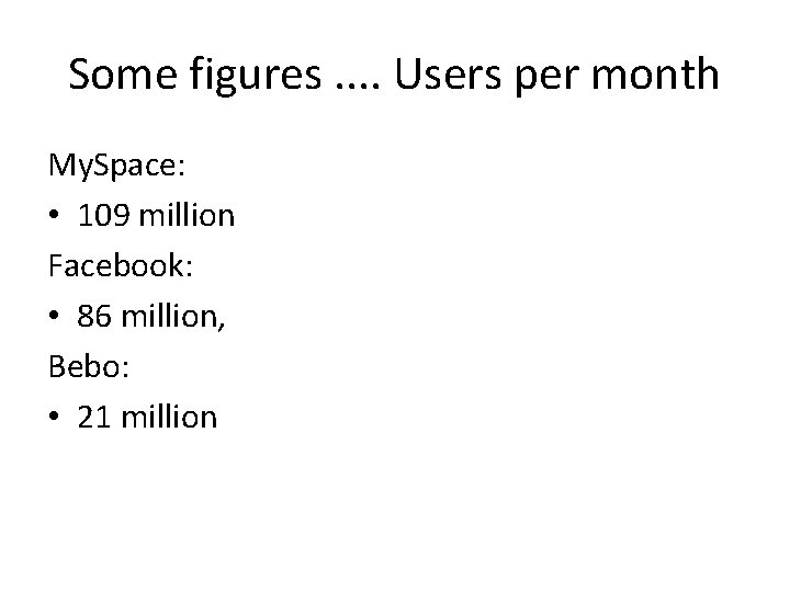Some figures. . Users per month My. Space: • 109 million Facebook: • 86