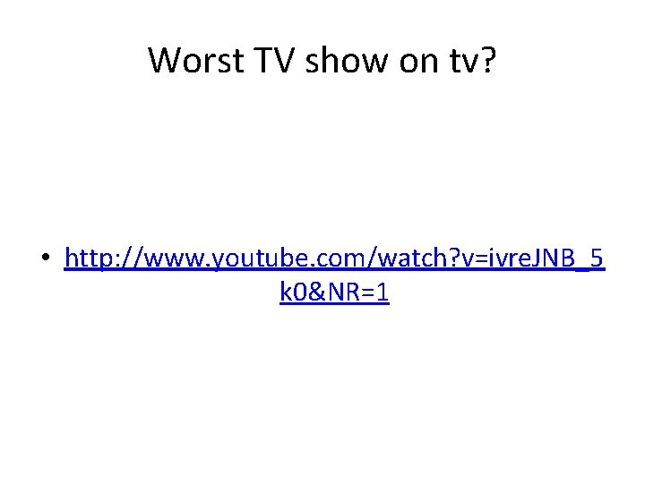 Worst TV show on tv? • http: //www. youtube. com/watch? v=ivre. JNB_5 k 0&NR=1