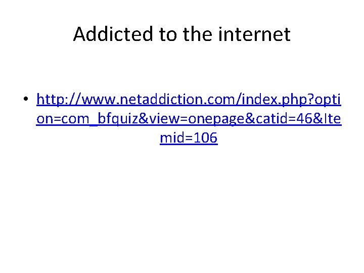 Addicted to the internet • http: //www. netaddiction. com/index. php? opti on=com_bfquiz&view=onepage&catid=46&Ite mid=106 