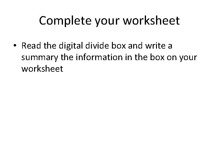 Complete your worksheet • Read the digital divide box and write a summary the