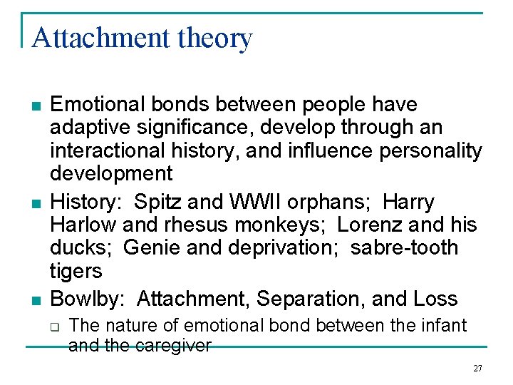 Attachment theory n n n Emotional bonds between people have adaptive significance, develop through