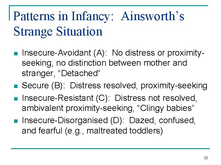 Patterns in Infancy: Ainsworth’s Strange Situation n n Insecure-Avoidant (A): No distress or proximityseeking,