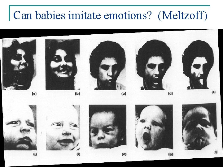 Can babies imitate emotions? (Meltzoff) 7 