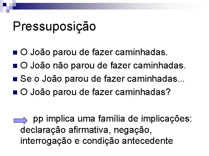 Pressuposição O João parou de fazer caminhadas. n O João não parou de fazer