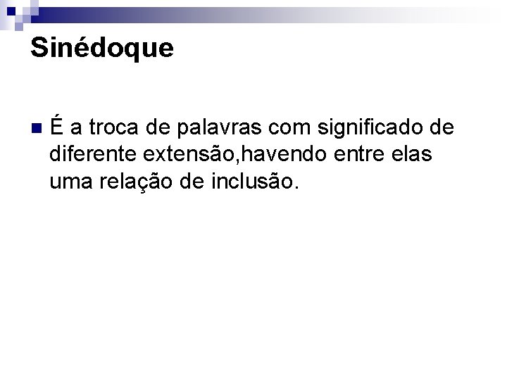 Sinédoque n É a troca de palavras com significado de diferente extensão, havendo entre