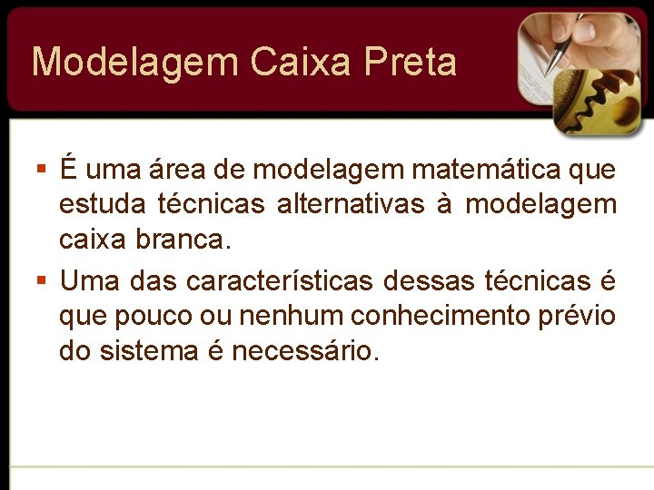 Modelagem Caixa Preta § É uma área de modelagem matemática que estuda técnicas alternativas