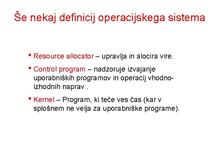 Še nekaj definicij operacijskega sistema • Resource allocator – upravlja in alocira vire. •