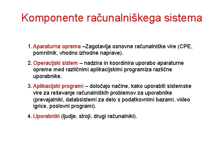 Komponente računalniškega sistema 1. Aparaturna oprema –Zagotavlja osnovne računalniške vire (CPE, pomnilnik, vhodno izhodne